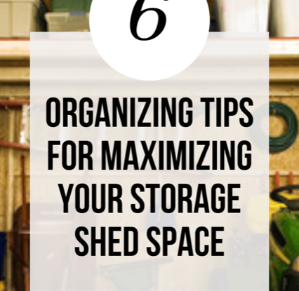 6 Tips for Organizing Your Storage Shed Space